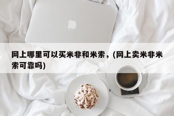 推荐个卖打胎药微信联系方式网上哪里可以买米非和米索，(网上卖米非米索可靠吗)