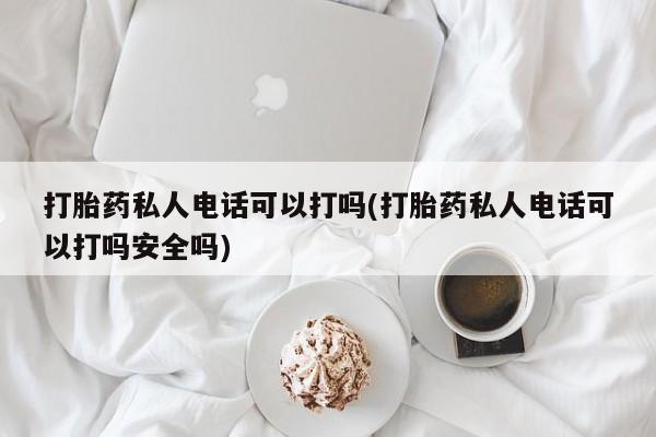推荐个卖打胎药微信联系方式打胎药私人电话可以打吗(打胎药私人电话可以打吗安全吗)
