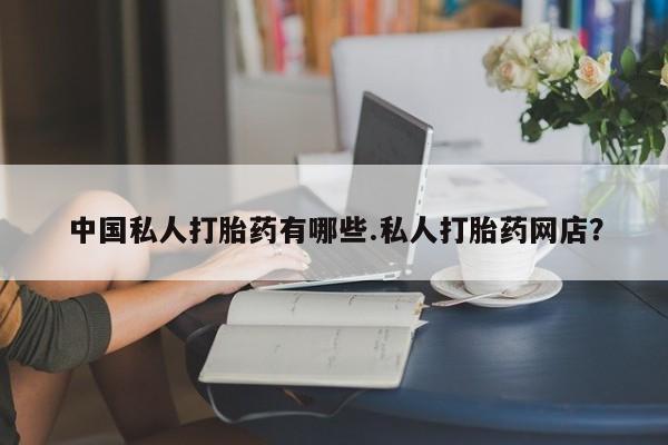 推荐个卖打胎药微信联系方式中国私人打胎药有哪些.私人打胎药网店？