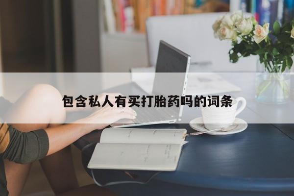 推荐个卖打胎药微信联系方式包含私人有买打胎药吗的词条