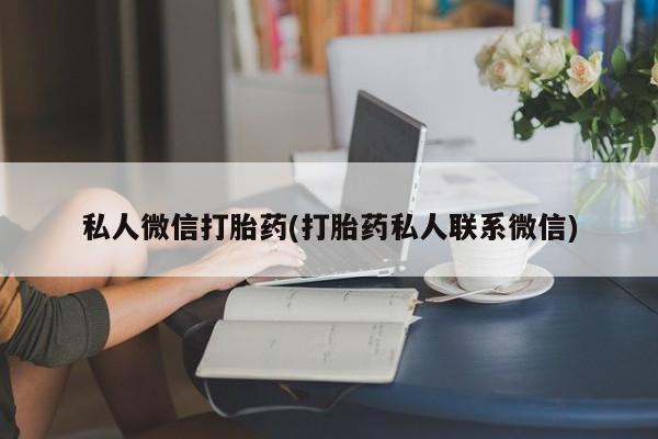 推荐个卖打胎药微信联系方式私人微信打胎药(打胎药私人联系微信)
