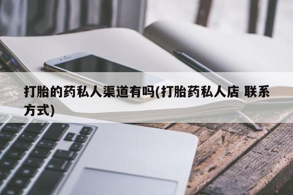 推荐个卖打胎药微信联系方式打胎的药私人渠道有吗(打胎药私人店 联系方式)
