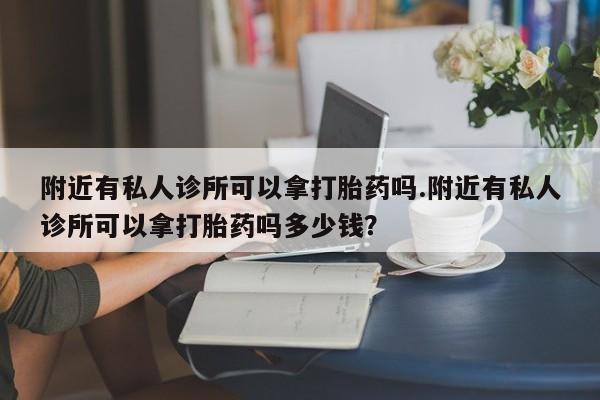 推荐个卖打胎药微信联系方式附近有私人诊所可以拿打胎药吗.附近有私人诊所可以拿打胎药吗多少钱？