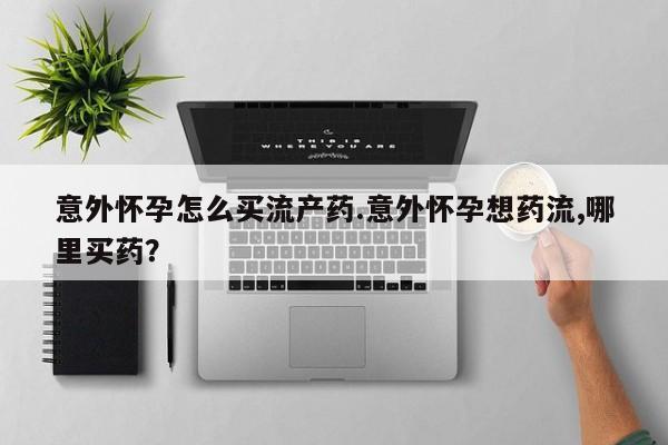 推荐个卖打胎药微信联系方式意外怀孕怎么买流产药.意外怀孕想药流,哪里买药？