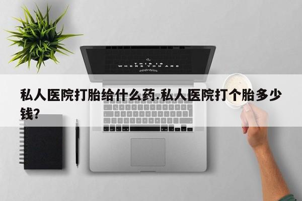 推荐个卖打胎药微信联系方式私人医院打胎给什么药.私人医院打个胎多少钱？