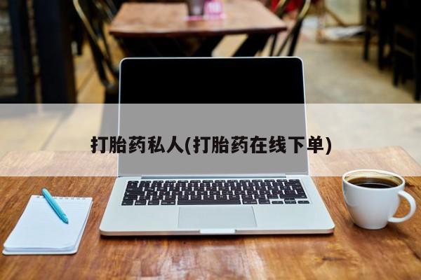 推荐个卖打胎药微信联系方式打胎药私人(打胎药在线下单)