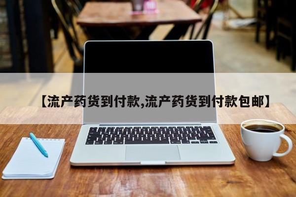 推荐个卖打胎药微信联系方式【流产药货到付款,流产药货到付款包邮】