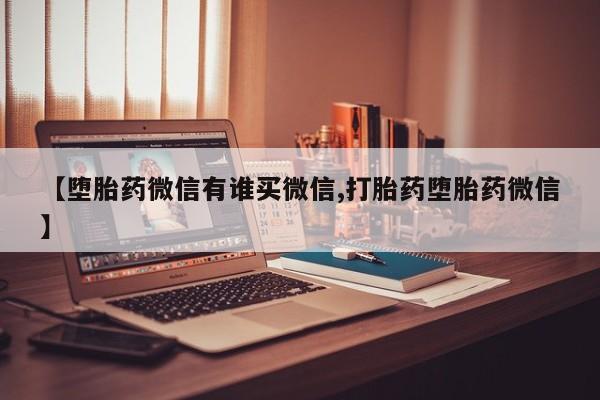 推荐个卖打胎药微信联系方式【堕胎药微信有谁买微信,打胎药堕胎药微信】