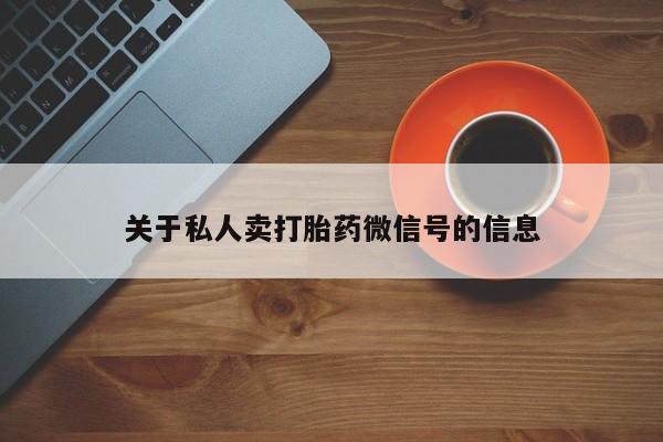 推荐个卖打胎药微信联系方式关于私人卖打胎药微信号的信息