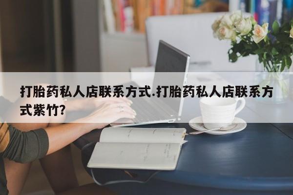 推荐个卖打胎药微信联系方式打胎药私人店联系方式.打胎药私人店联系方式紫竹？