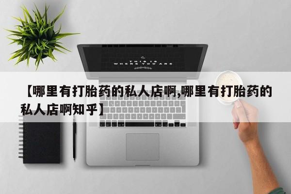 推荐个卖打胎药微信联系方式【哪里有打胎药的私人店啊,哪里有打胎药的私人店啊知乎】
