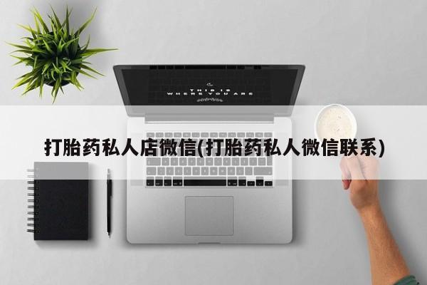 推荐个卖打胎药微信联系方式打胎药私人店微信(打胎药私人微信联系)