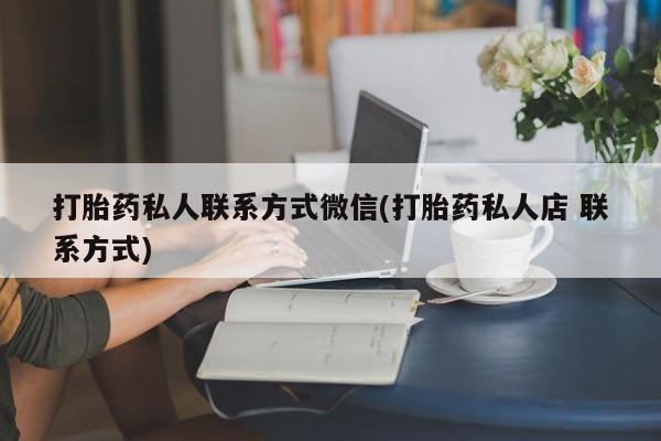 推荐个卖打胎药微信联系方式打胎药私人联系方式微信(打胎药私人店 联系方式)