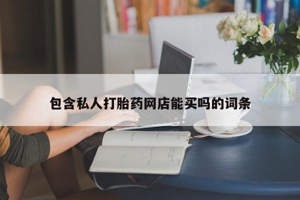 推荐个卖打胎药微信联系方式包含私人打胎药网店能买吗的词条
