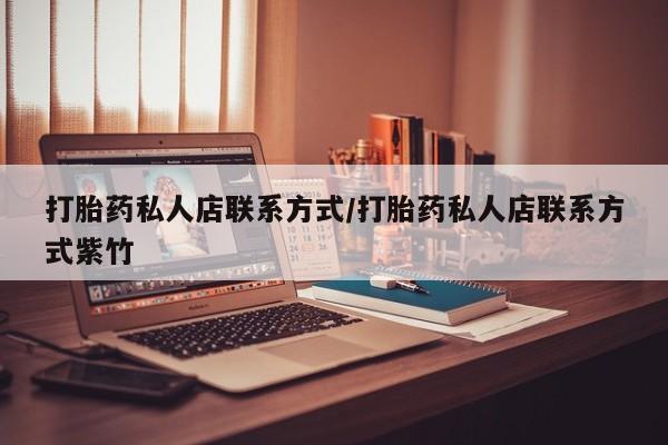 推荐个卖打胎药微信联系方式打胎药私人店联系方式/打胎药私人店联系方式紫竹