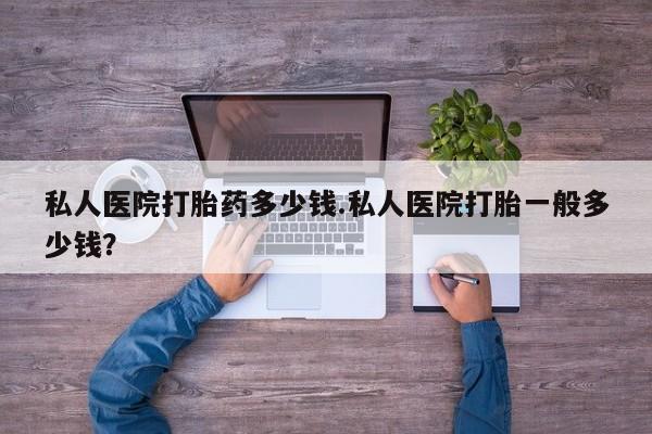 推荐个卖打胎药微信联系方式私人医院打胎药多少钱.私人医院打胎一般多少钱？