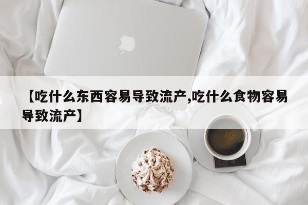推荐个卖打胎药微信联系方式【吃什么东西容易导致流产,吃什么食物容易导致流产】