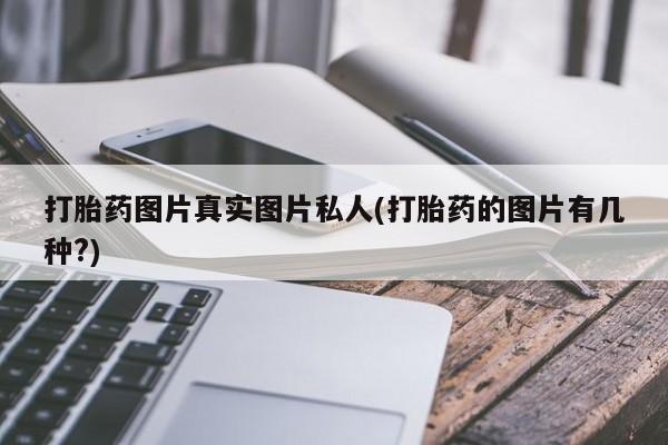 推荐个卖打胎药微信联系方式打胎药图片真实图片私人(打胎药的图片有几种?)