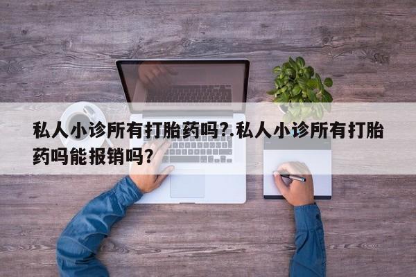 推荐个卖打胎药微信联系方式私人小诊所有打胎药吗?.私人小诊所有打胎药吗能报销吗？