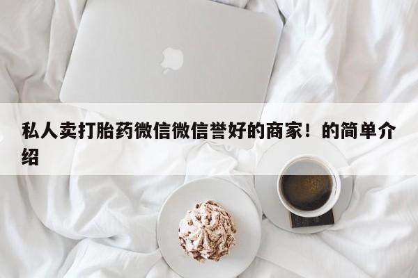 推荐个卖打胎药微信联系方式私人卖打胎药微信微信誉好的商家！的简单介绍