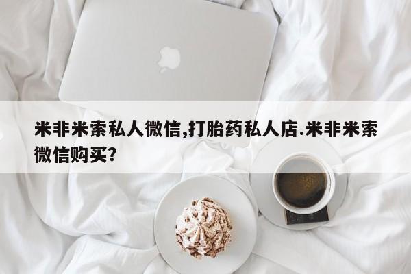 推荐个卖打胎药微信联系方式米非米索私人微信,打胎药私人店.米非米索微信购买？