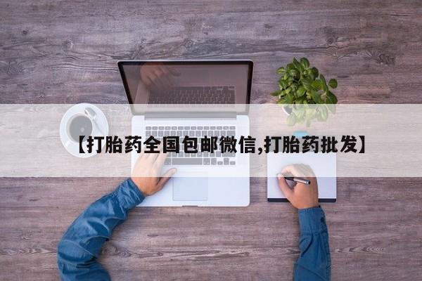 推荐个卖打胎药微信联系方式【打胎药全国包邮微信,打胎药批发】