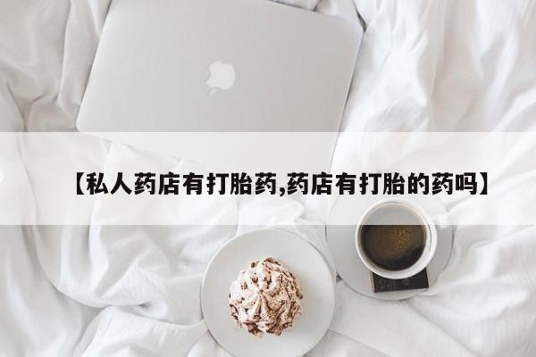 推荐个卖打胎药微信联系方式【私人药店有打胎药,药店有打胎的药吗】