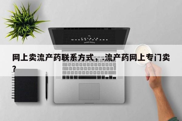 推荐个卖打胎药微信联系方式网上卖流产药联系方式，.流产药网上专门卖？